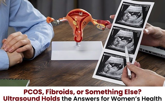 PCOS, Fibroids, or Something Else? Ultrasound Holds the Answers for Women’s Health